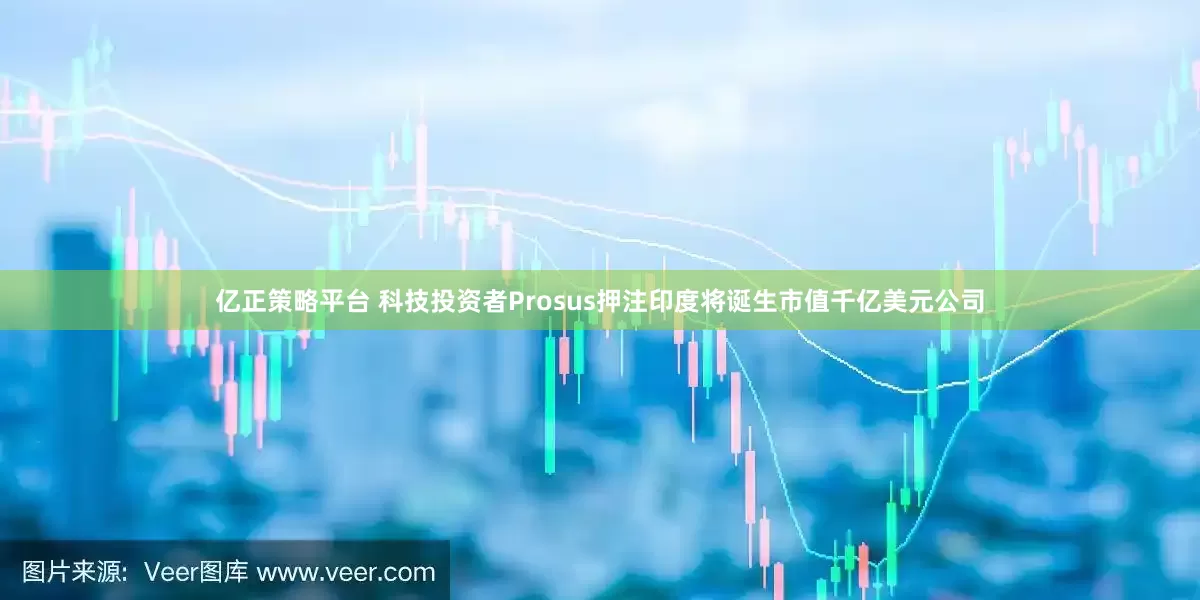 亿正策略平台 科技投资者Prosus押注印度将诞生市值千亿美元公司