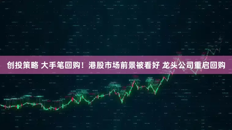 创投策略 大手笔回购！港股市场前景被看好 龙头公司重启回购