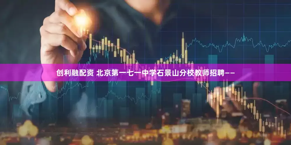 创利融配资 北京第一七一中学石景山分校教师招聘——