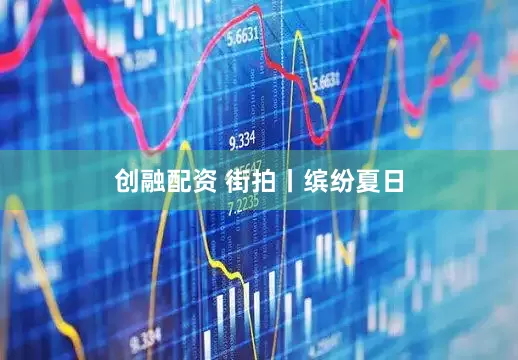 创融配资 街拍丨缤纷夏日