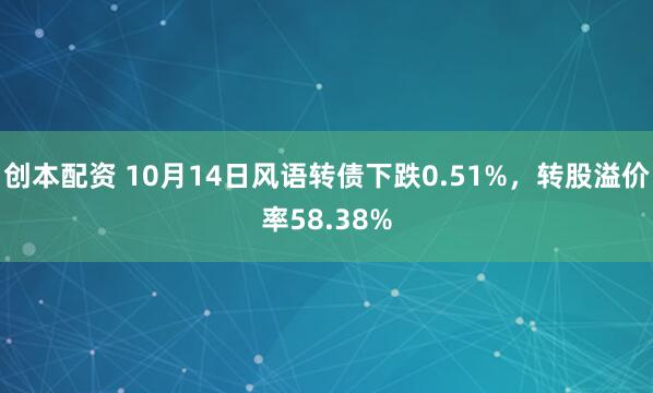 创本配资 10月14日风语转债下跌0.51%，转股溢价率58.38%